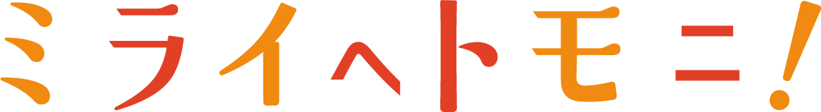 ミライヘトモニ！